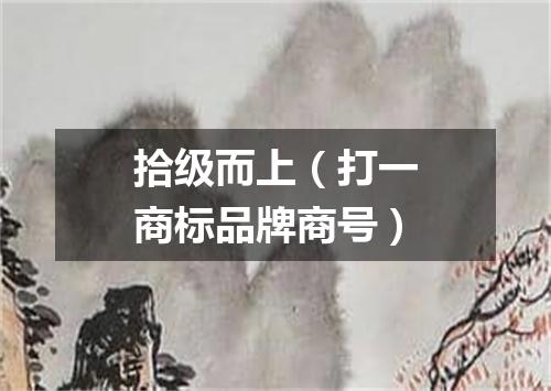 拾级而上（打一商标品牌商号）