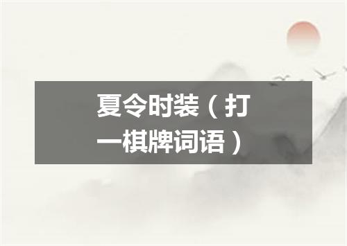 夏令时装（打一棋牌词语）