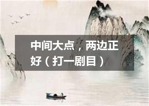 中间大点，两边正好（打一剧目）