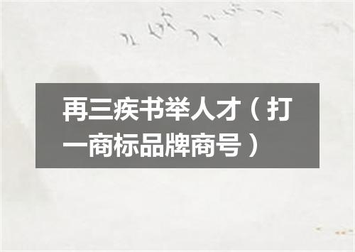 再三疾书举人才（打一商标品牌商号）