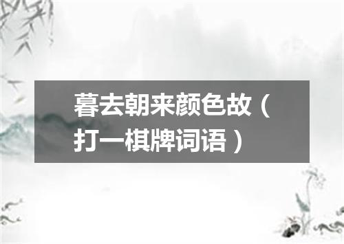 暮去朝来颜色故（打一棋牌词语）