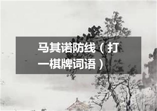 马其诺防线（打一棋牌词语）