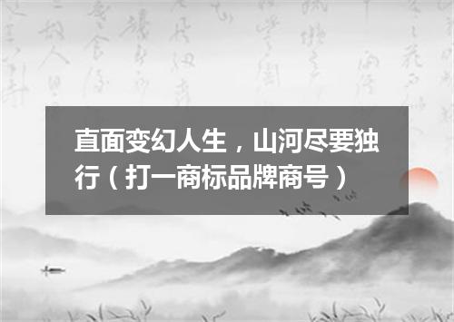 直面变幻人生，山河尽要独行（打一商标品牌商号）