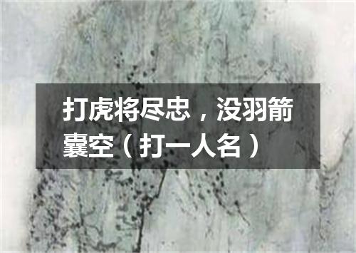 打虎将尽忠，没羽箭囊空（打一人名）