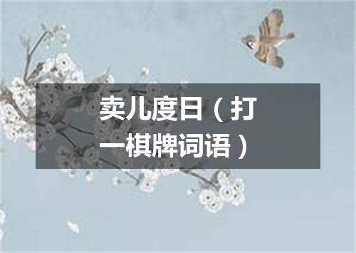 卖儿度日（打一棋牌词语）