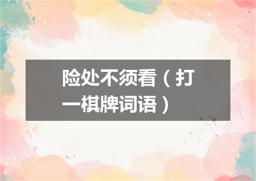 险处不须看（打一棋牌词语）
