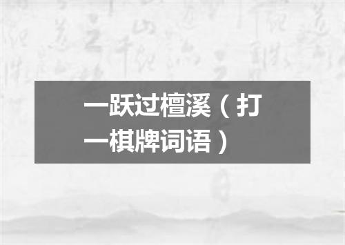 一跃过檀溪（打一棋牌词语）