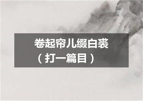 卷起帘儿缀白裘（打一篇目）