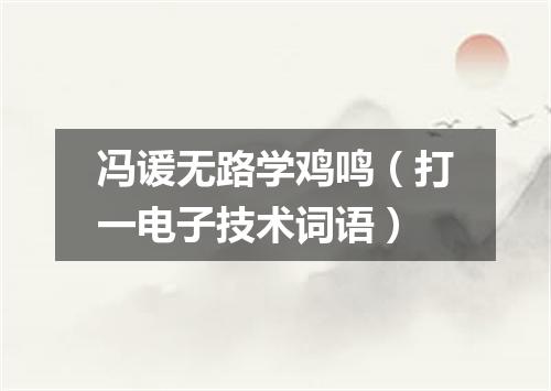 冯谖无路学鸡鸣（打一电子技术词语）
