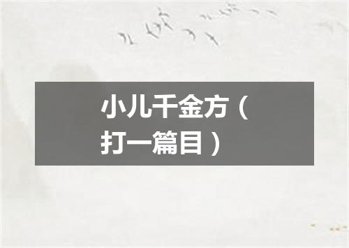 小儿千金方（打一篇目）