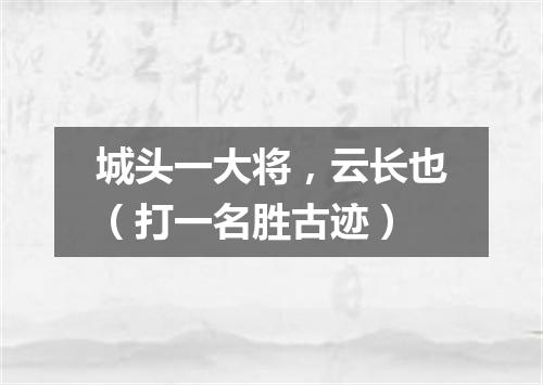 城头一大将，云长也（打一名胜古迹）