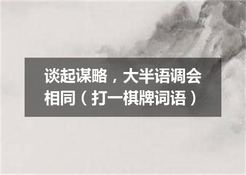 谈起谋略，大半语调会相同（打一棋牌词语）