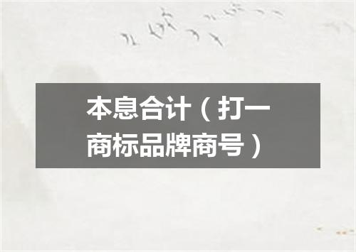 本息合计（打一商标品牌商号）