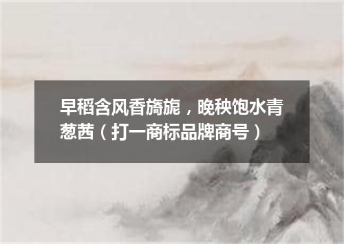 早稻含风香旖旎，晚秧饱水青葱茜（打一商标品牌商号）