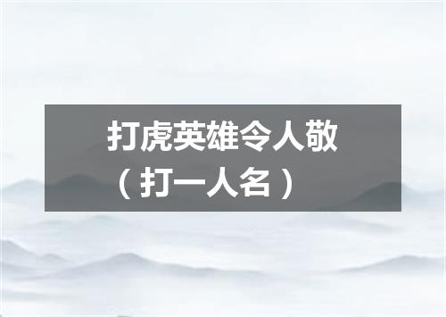 打虎英雄令人敬（打一人名）