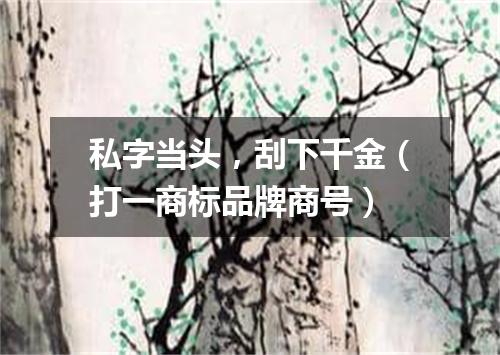 私字当头，刮下千金（打一商标品牌商号）