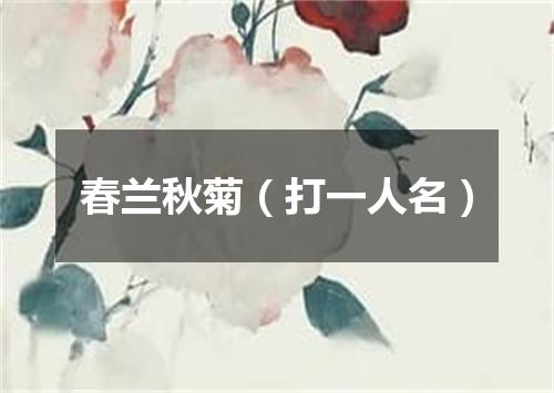 春兰秋菊（打一人名）
