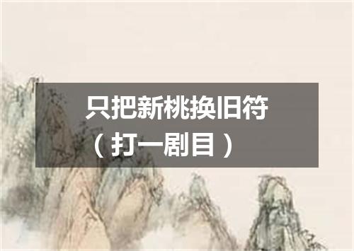 只把新桃换旧符（打一剧目）