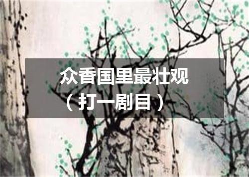 众香国里最壮观（打一剧目）