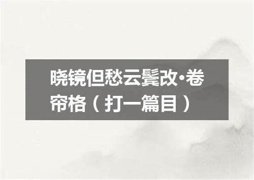 晓镜但愁云鬓改·卷帘格（打一篇目）