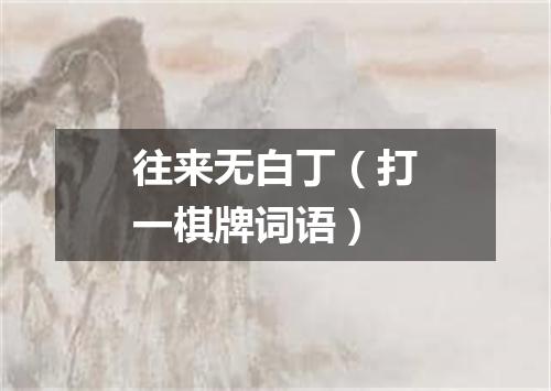 往来无白丁（打一棋牌词语）