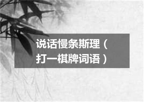 说话慢条斯理（打一棋牌词语）