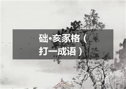 础·亥豕格（打一成语）