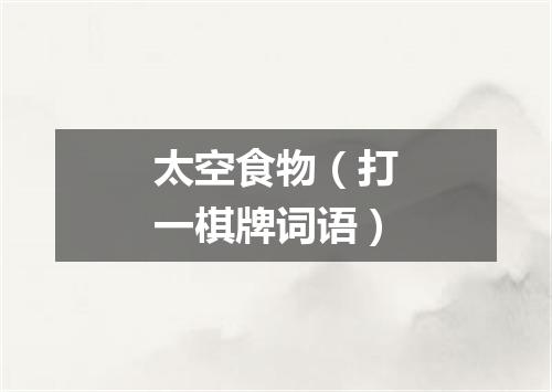 太空食物（打一棋牌词语）