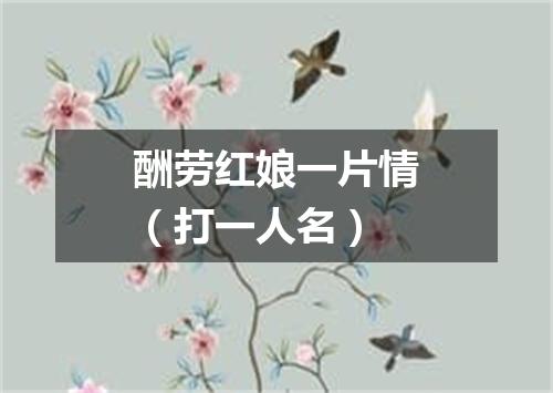 酬劳红娘一片情（打一人名）