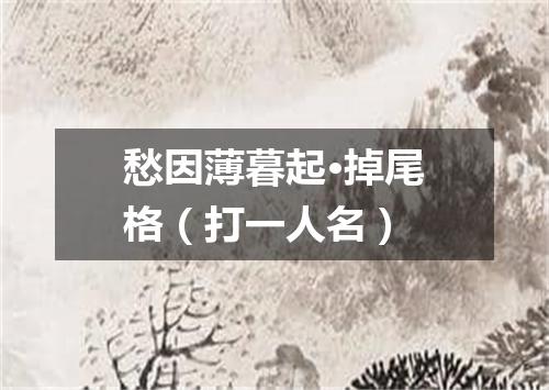 愁因薄暮起·掉尾格（打一人名）