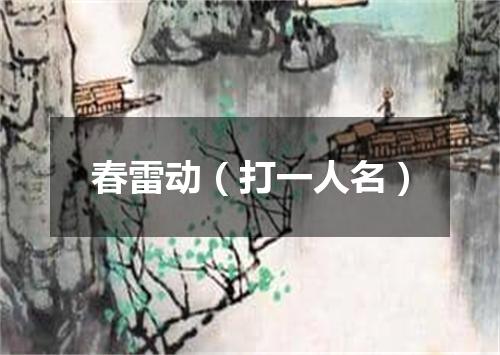春雷动（打一人名）