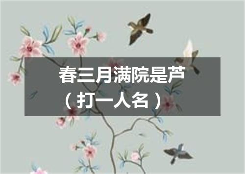 春三月满院是芦（打一人名）