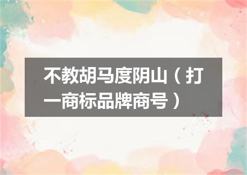 不教胡马度阴山（打一商标品牌商号）
