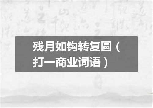 残月如钩转复圆（打一商业词语）