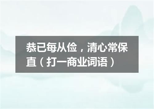 恭已每从俭，清心常保直（打一商业词语）