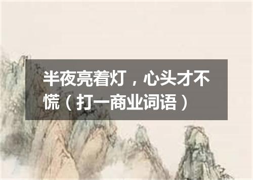 半夜亮着灯，心头才不慌（打一商业词语）