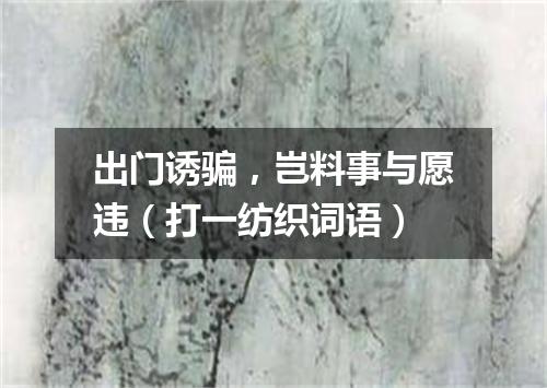 出门诱骗，岂料事与愿违（打一纺织词语）