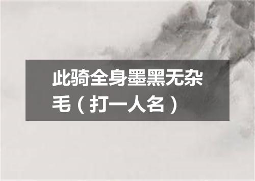 此骑全身墨黑无杂毛（打一人名）