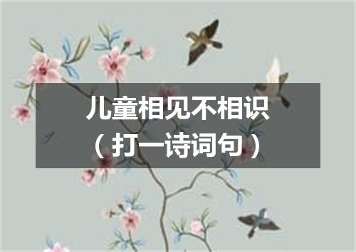 儿童相见不相识（打一诗词句）