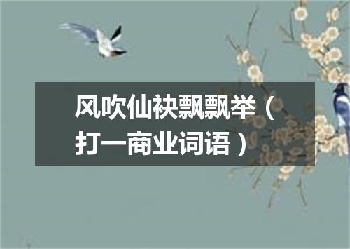 风吹仙袂飘飘举（打一商业词语）