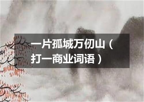 一片孤城万仞山（打一商业词语）