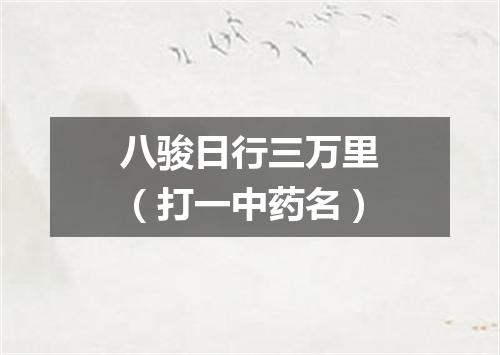 八骏日行三万里（打一中药名）