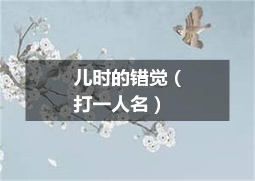 儿时的错觉（打一人名）