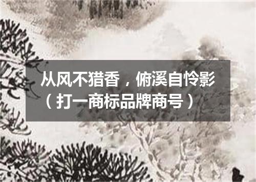 从风不猎香，俯溪自怜影（打一商标品牌商号）