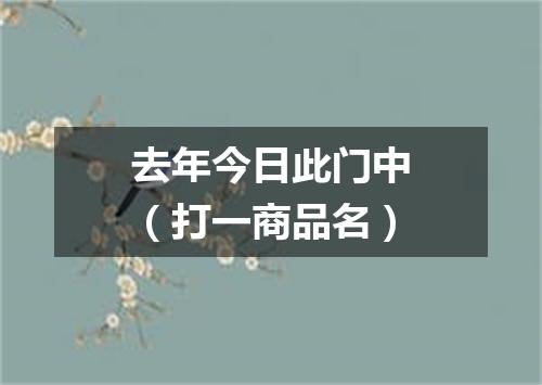 去年今日此门中（打一商品名）
