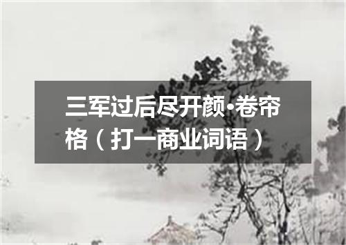 三军过后尽开颜·卷帘格（打一商业词语）