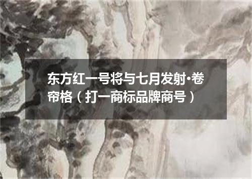 东方红一号将与七月发射·卷帘格（打一商标品牌商号）