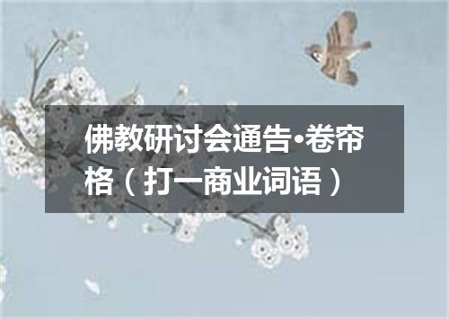 佛教研讨会通告·卷帘格（打一商业词语）