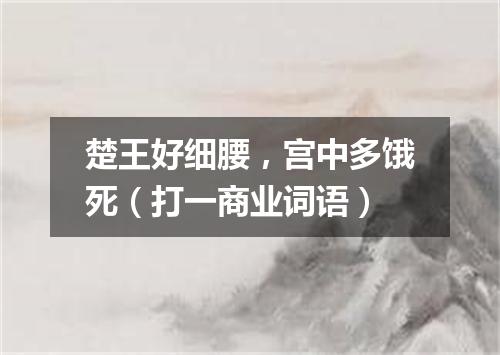 楚王好细腰，宫中多饿死（打一商业词语）