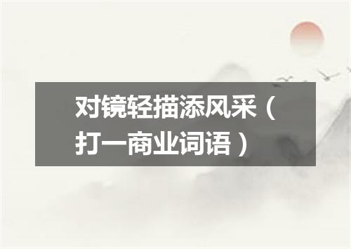 对镜轻描添风采（打一商业词语）